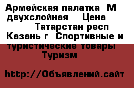 Армейская палатка 5М2 (двухслойная) › Цена ­ 30 000 - Татарстан респ., Казань г. Спортивные и туристические товары » Туризм   